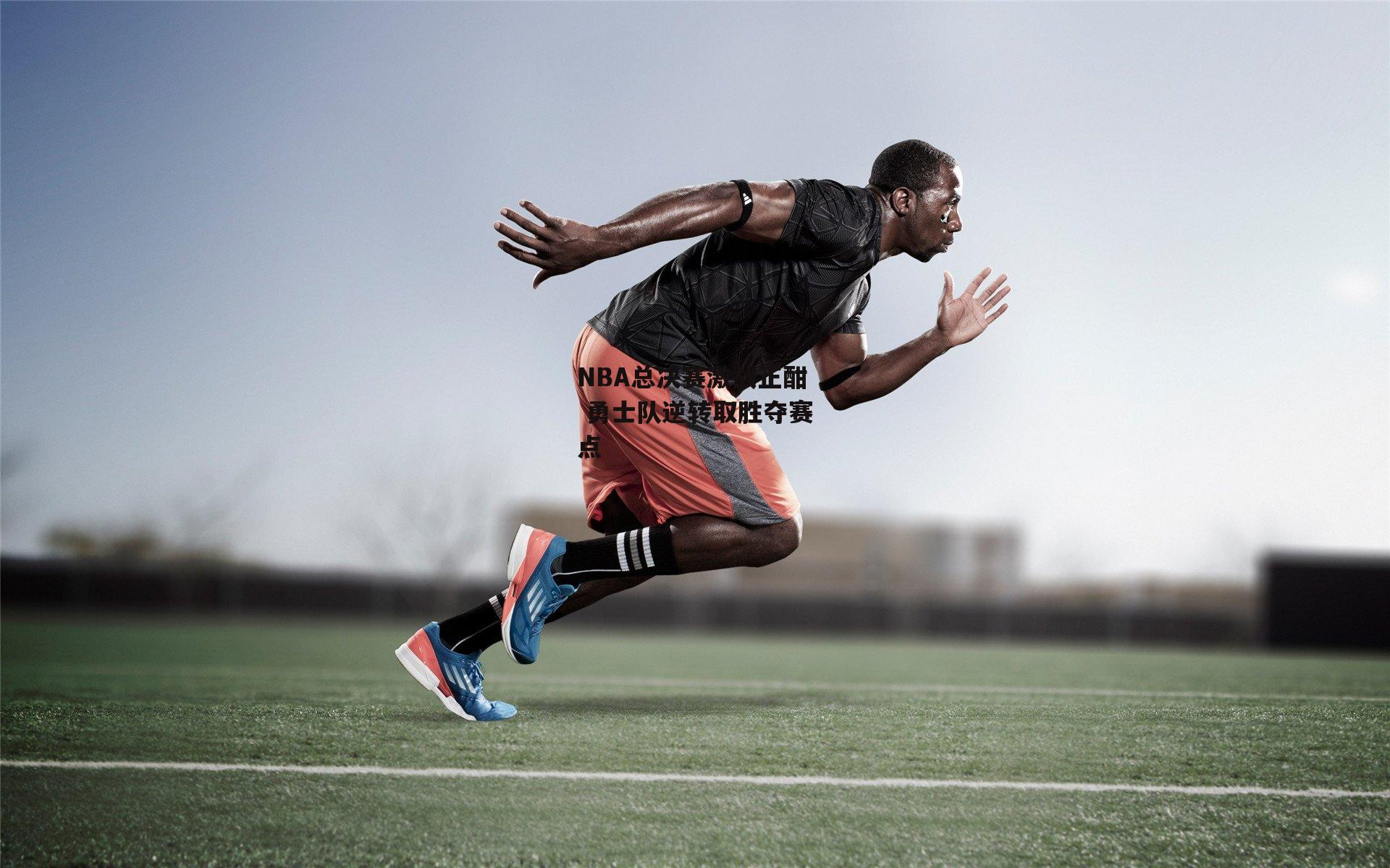 NBA总决赛激战正酣 勇士队逆转取胜夺赛点