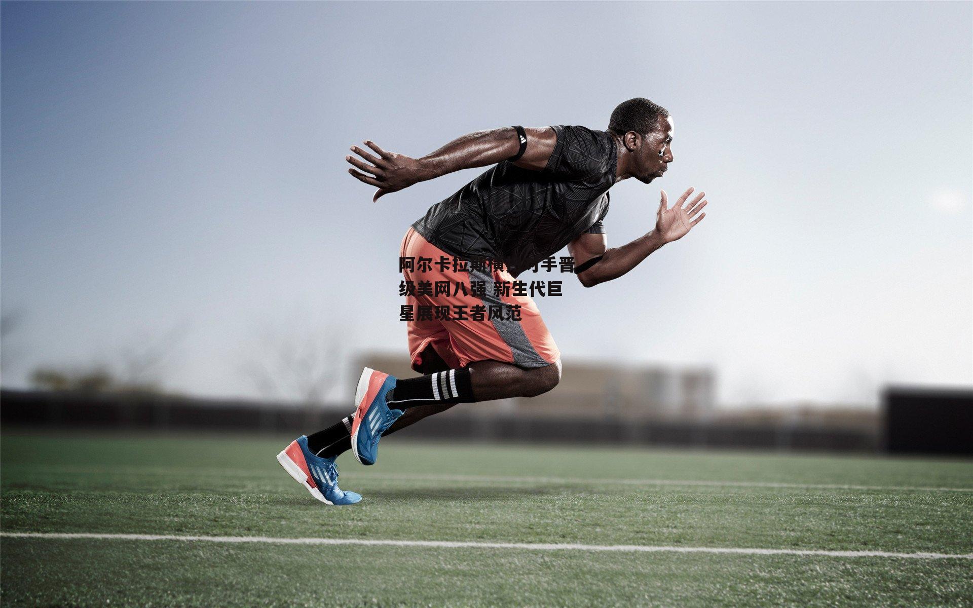 阿尔卡拉斯横扫对手晋级美网八强 新生代巨星展现王者风范