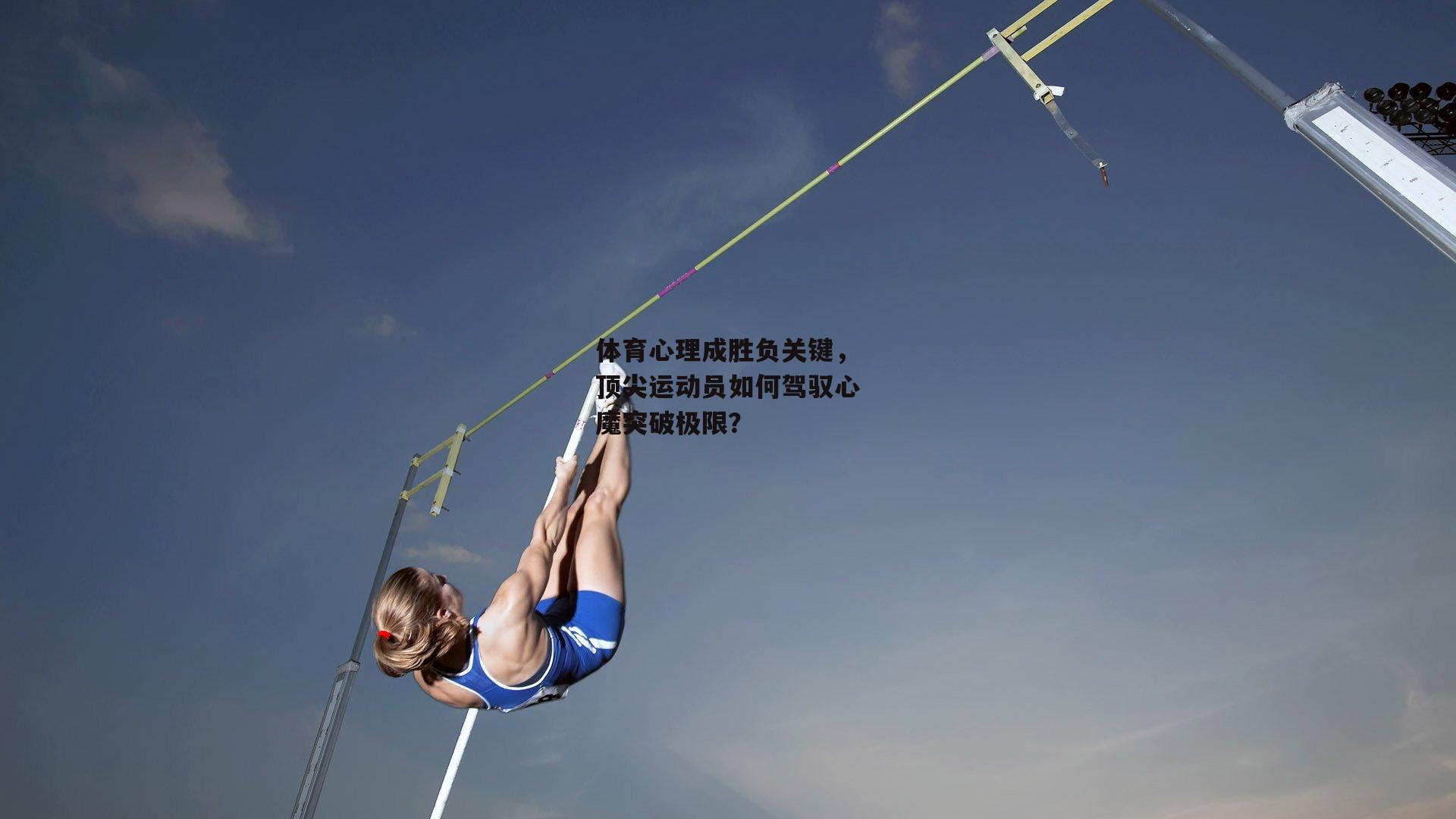 体育心理成胜负关键，顶尖运动员如何驾驭心魔突破极限？