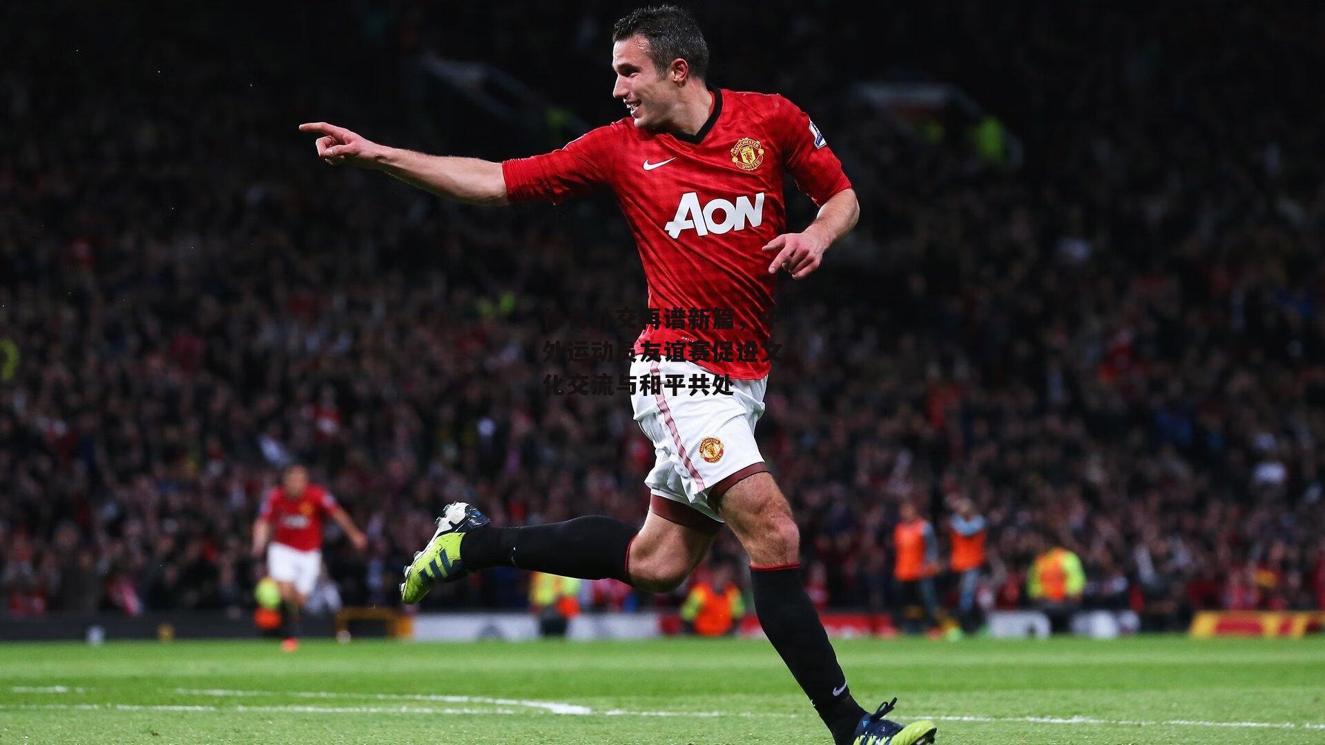 体育外交再谱新篇,中外运动员友谊赛促进文化交流与和平共处