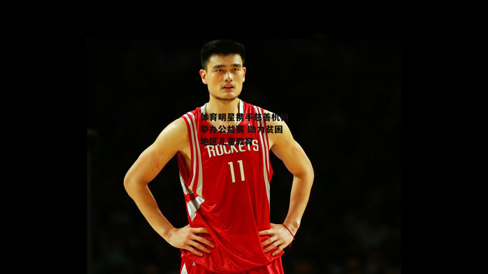 体育明星携手慈善机构举办公益赛 助力贫困地区儿童教育