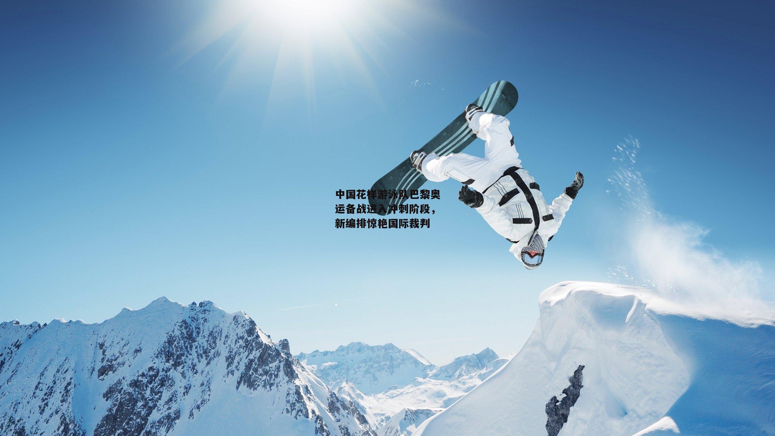 中国花样游泳队巴黎奥运备战进入冲刺阶段,新编排惊艳国际裁判