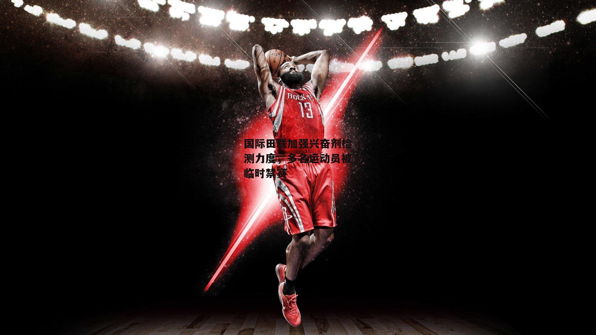 国际田联加强兴奋剂检测力度，多名运动员被临时禁赛