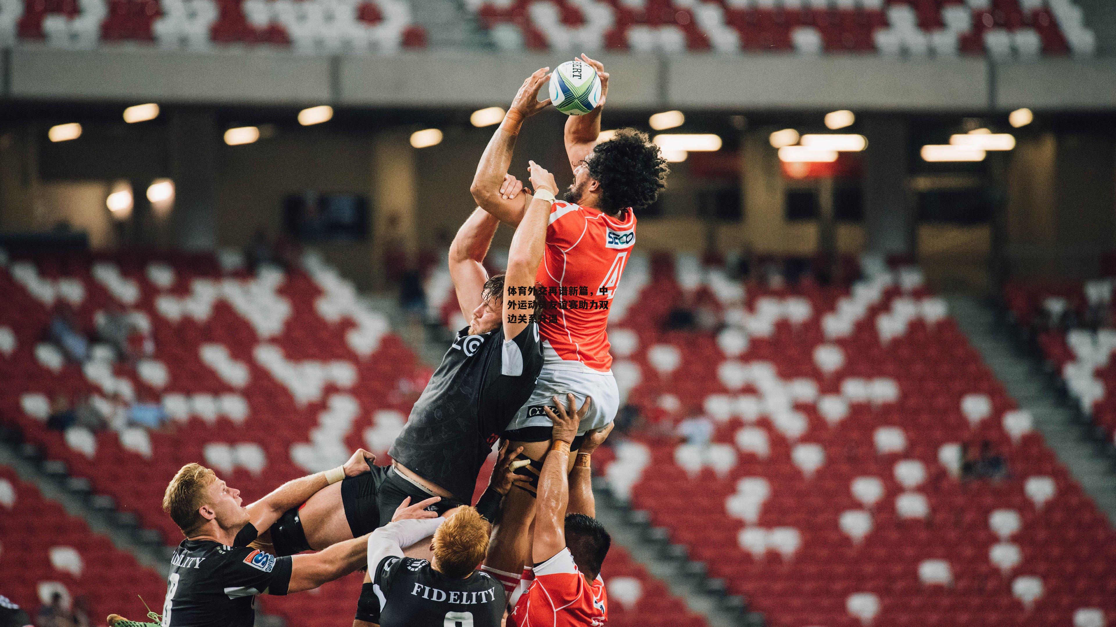 体育外交再谱新篇,中外运动员友谊赛助力双边关系升温