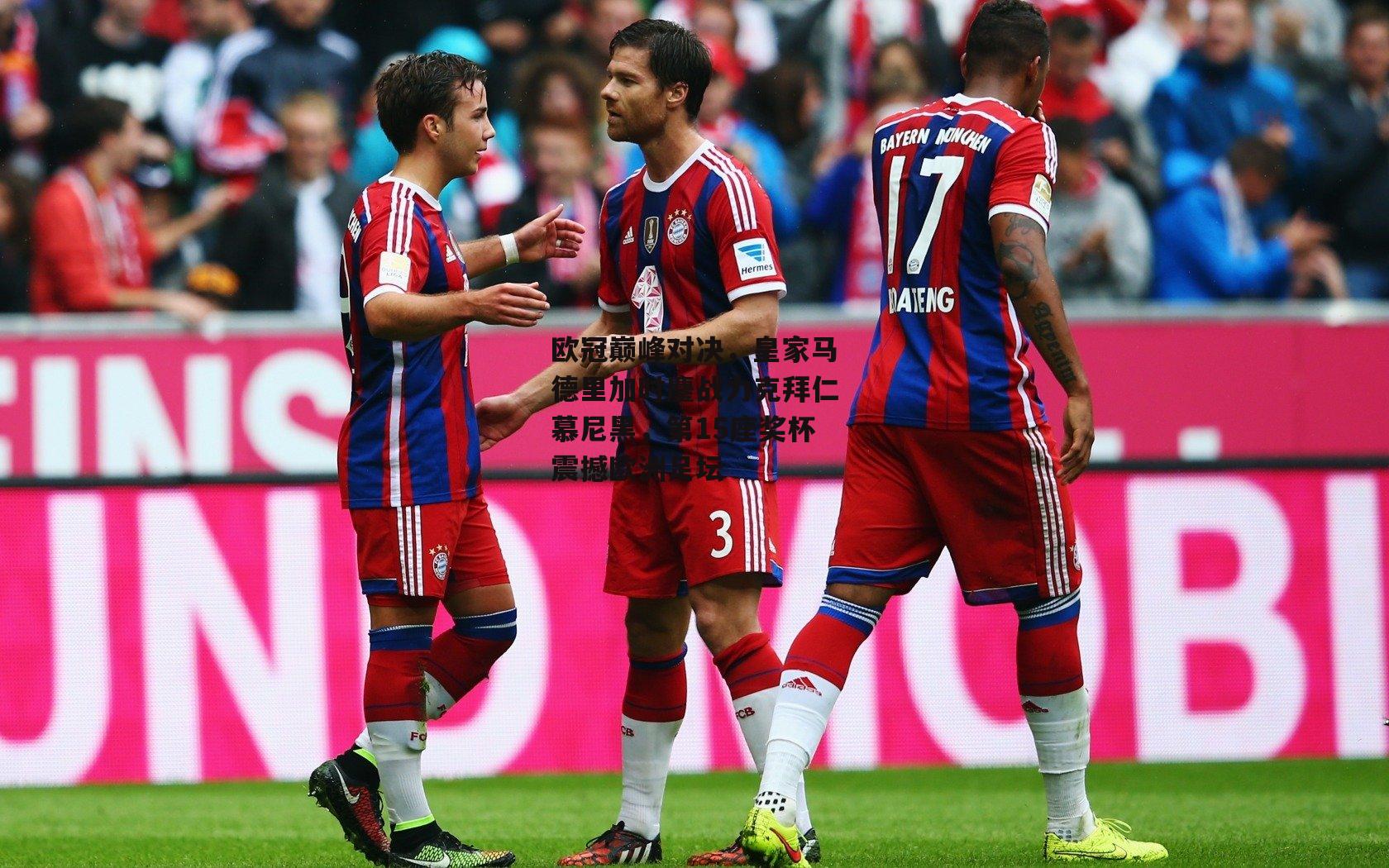 欧冠巅峰对决，皇家马德里加时鏖战力克拜仁慕尼黑，第15座奖杯震撼欧洲足坛